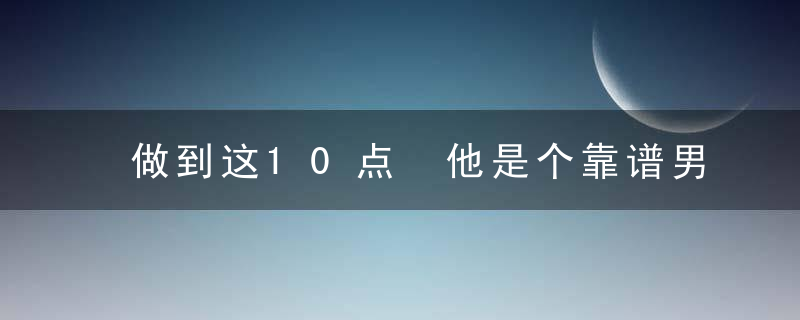 做到这10点 他是个靠谱男友